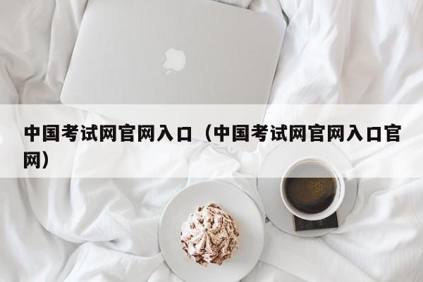 中国考试网官网入口（中国考试网官网入口官网）